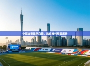 中超比赛强队交锋，胜负难料局面展开