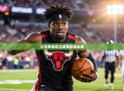 公牛年轻后卫逐渐崭露头角