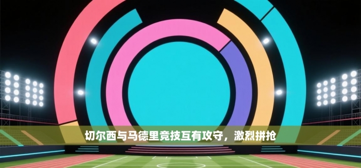 切尔西与马德里竞技互有攻守，激烈拼抢