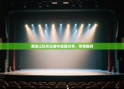 黑龙江队在比赛中战胜对手，夺得胜利