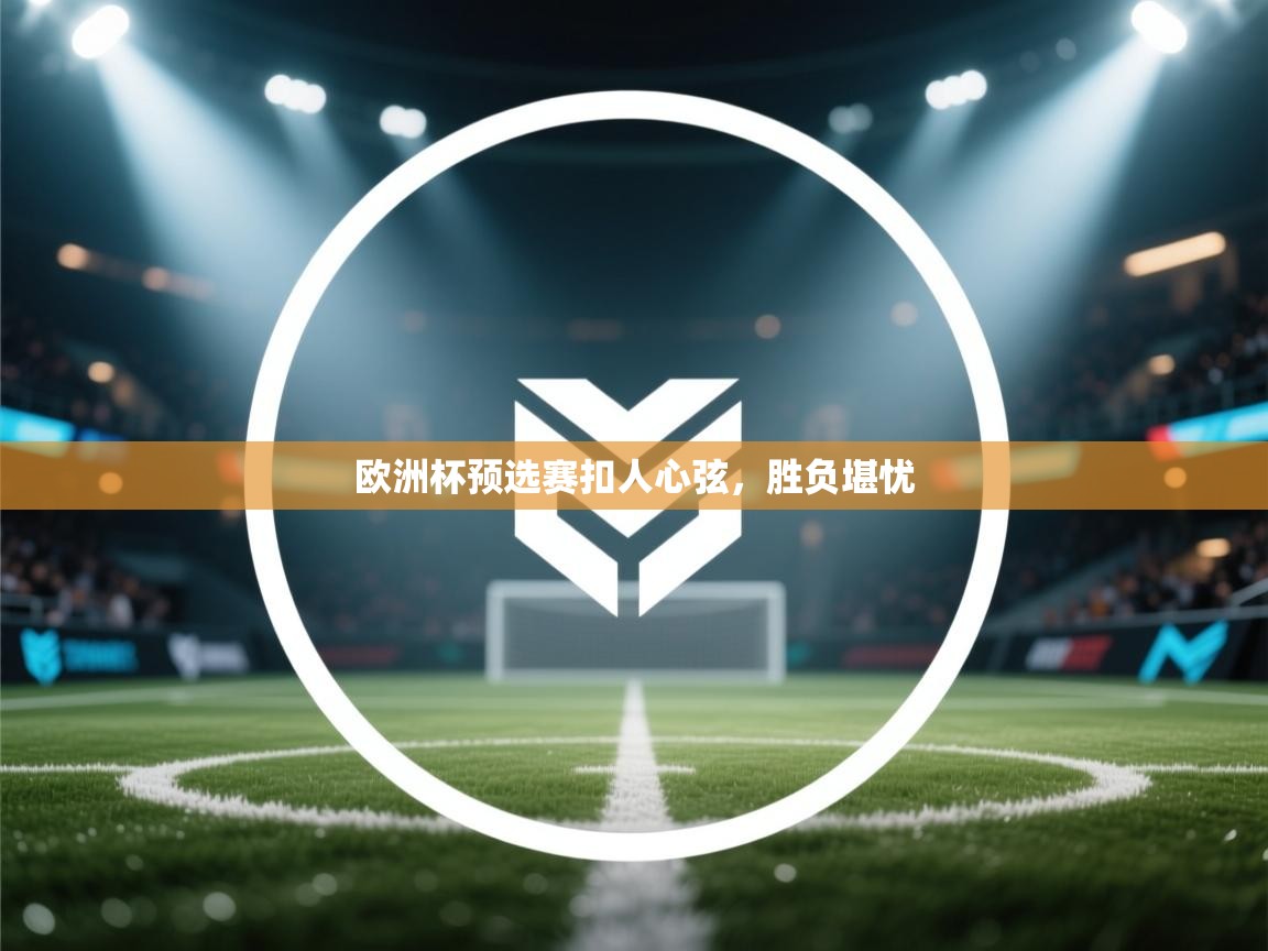 欧洲杯预选赛扣人心弦，胜负堪忧  第2张