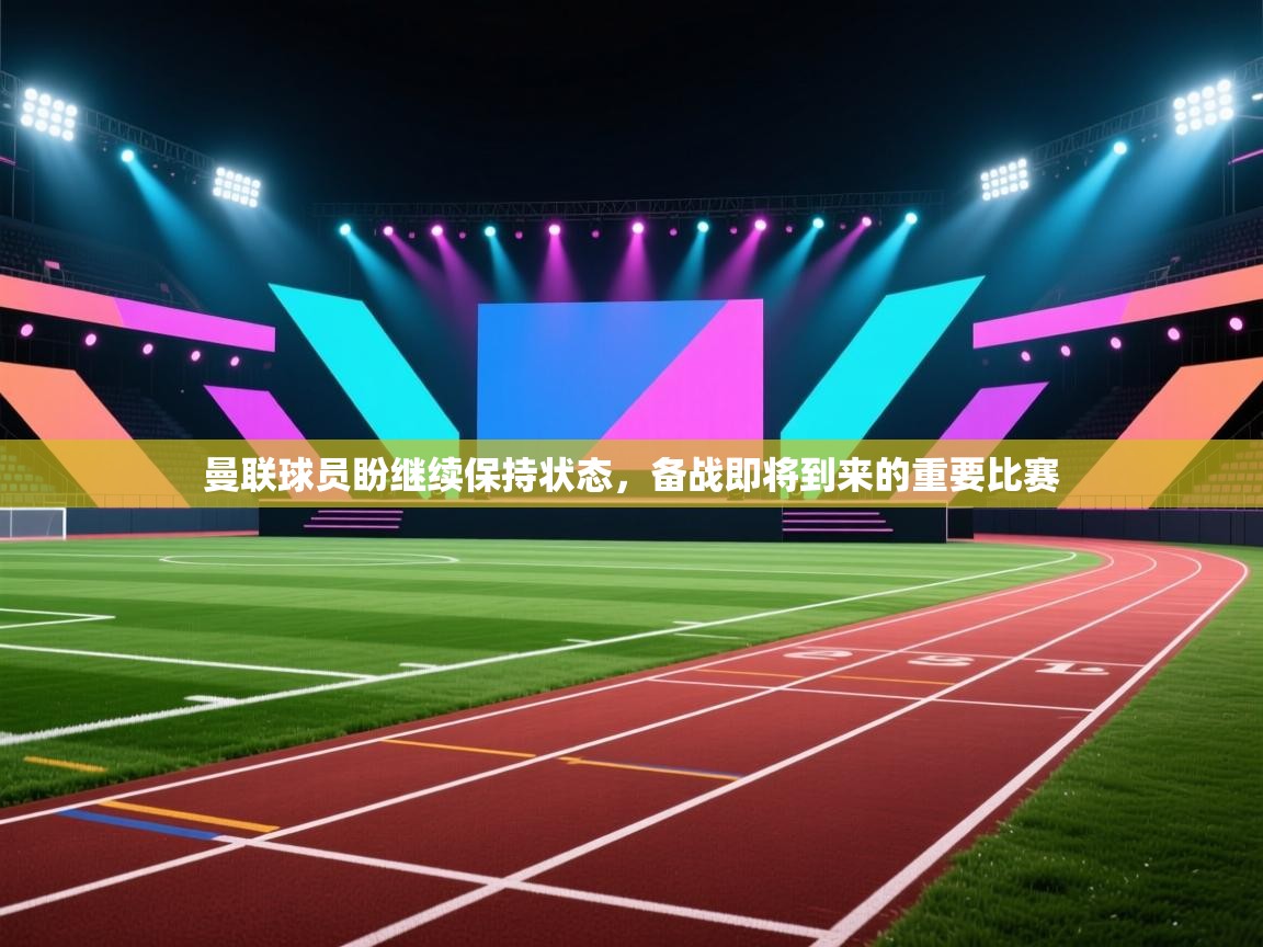 曼联球员盼继续保持状态,备战即将到来的重要比赛 第2张