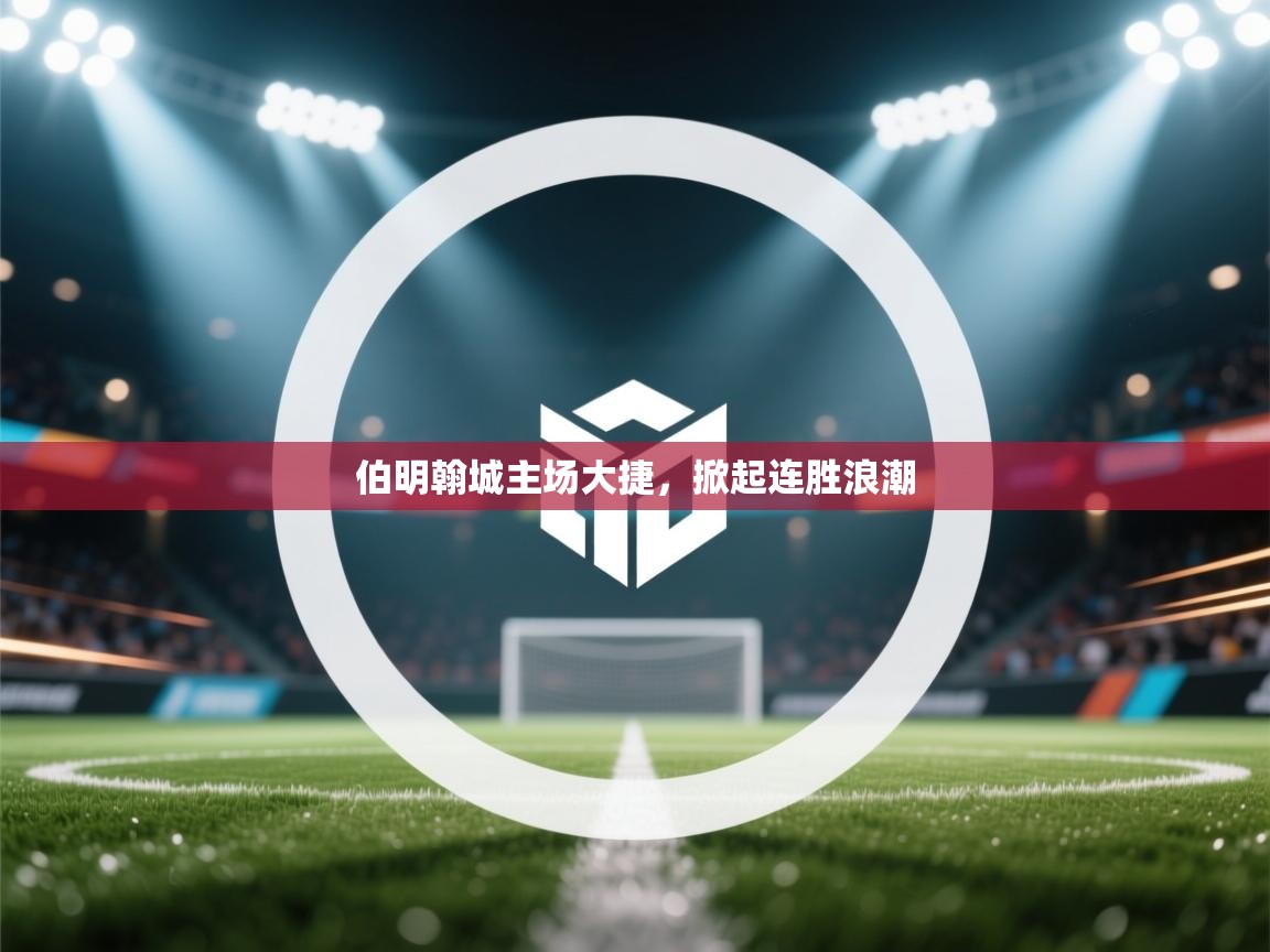 伯明翰城主场大捷,掀起连胜浪潮 第1张