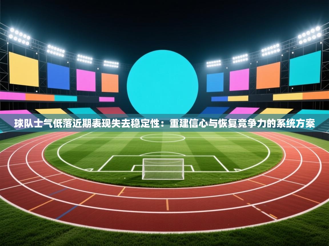 球队士气低落近期表现失去稳定性：重建信心与恢复竞争力的系统方案  第1张