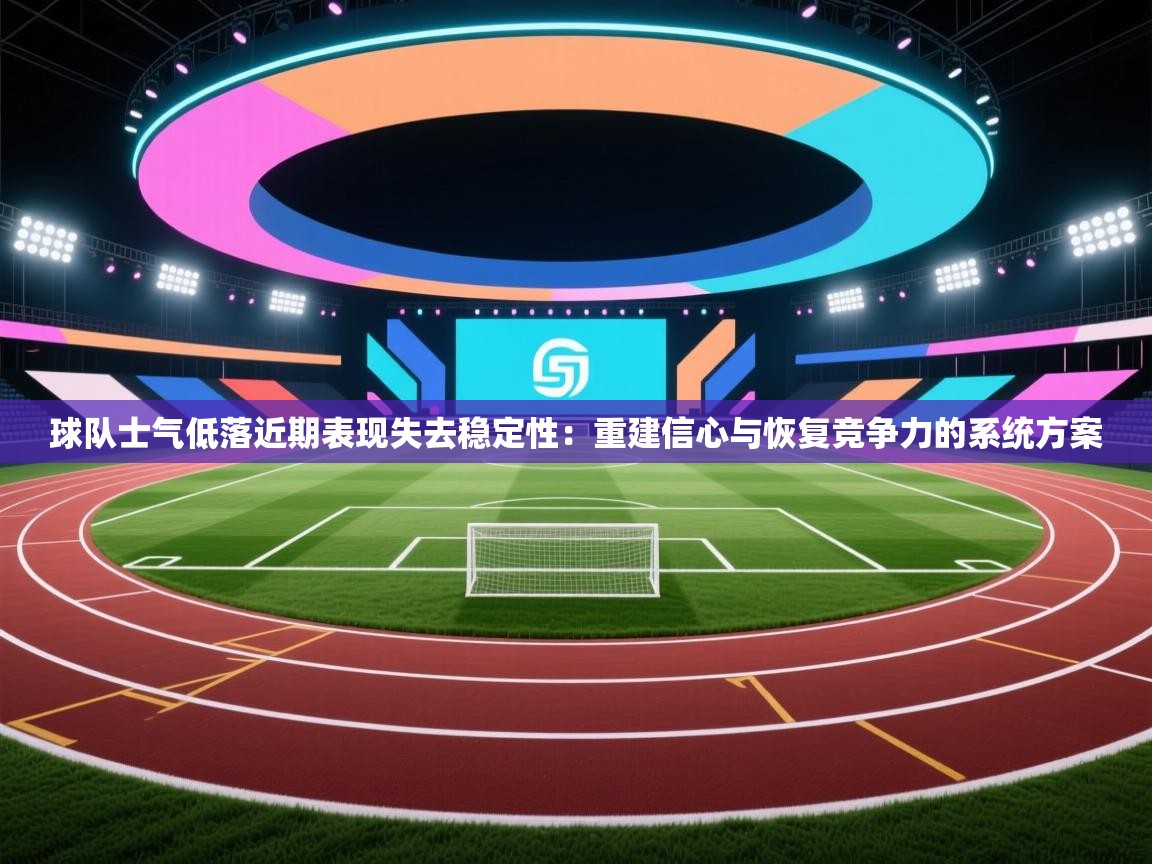 球队士气低落近期表现失去稳定性：重建信心与恢复竞争力的系统方案  第2张