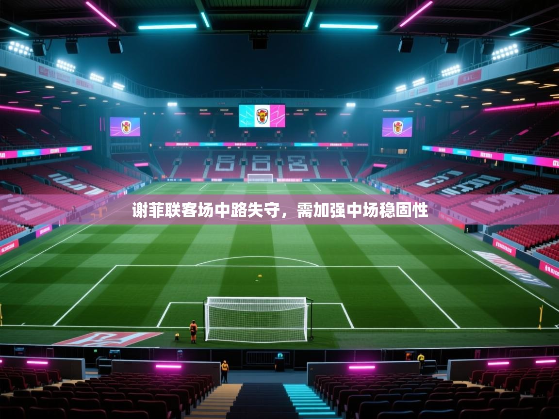 谢菲联客场中路失守，需加强中场稳固性  第2张