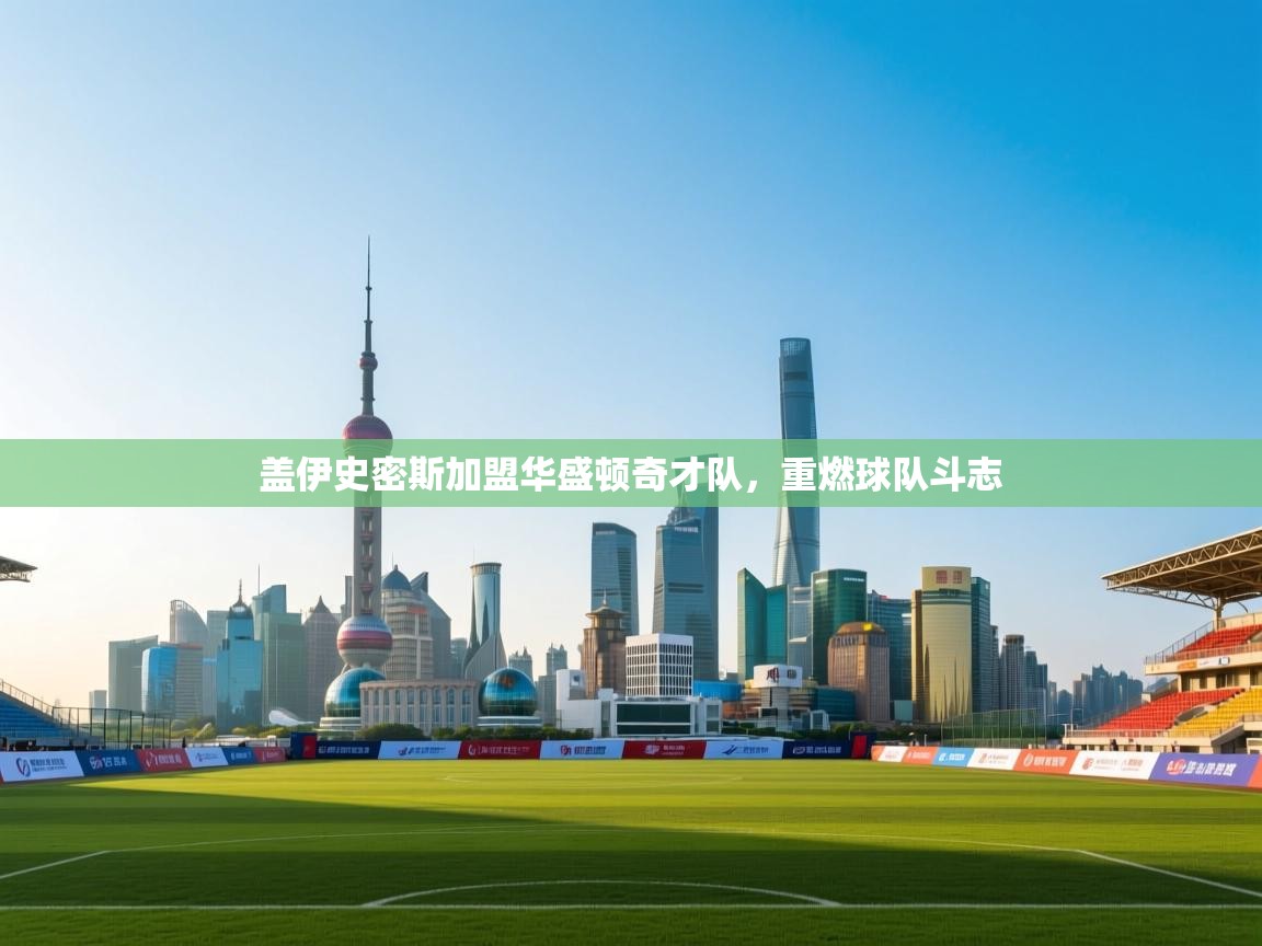 盖伊史密斯加盟华盛顿奇才队,重燃球队斗志 第2张