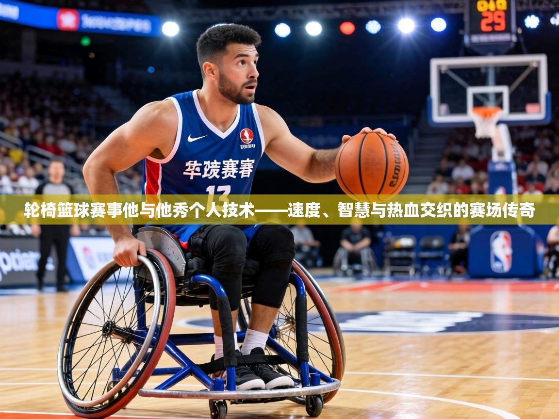 轮椅篮球赛事他与他秀个人技术——速度、智慧与热血交织的赛场传奇  第1张
