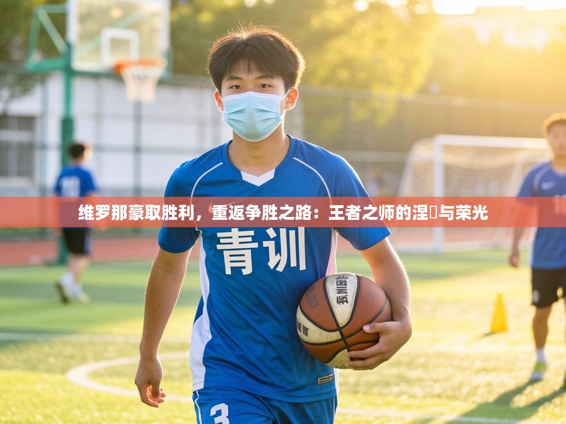 维罗那豪取胜利,重返争胜之路:王者之师的涅槃与荣光 第2张