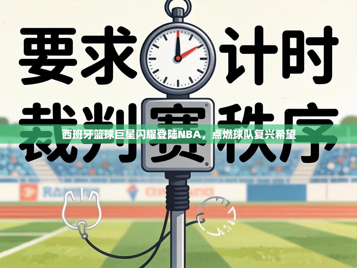 西班牙篮球巨星闪耀登陆NBA，点燃球队复兴希望  第2张