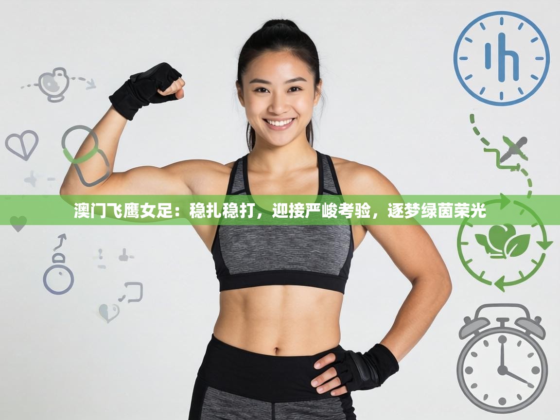 澳门飞鹰女足：稳扎稳打，迎接严峻考验，逐梦绿茵荣光  第1张